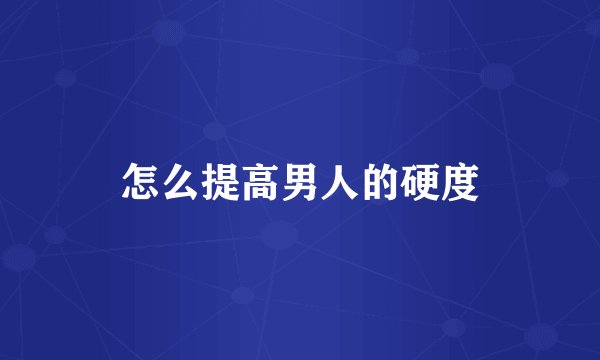 怎么提高男人的硬度