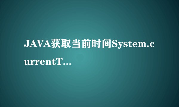 JAVA获取当前时间System.currentTimeMillis()