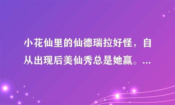小花仙里的仙德瑞拉好怪，自从出现后美仙秀总是她赢。而且月亮公主也是她。好奇怪的一个人。