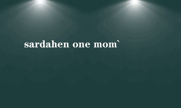 sardahen one mom`