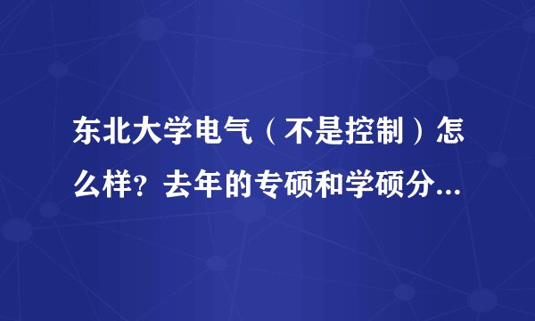 东北大学电气（不是控制）怎么样？去年的专硕和学硕分数线是多少啊？