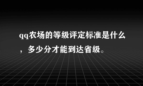 qq农场的等级评定标准是什么，多少分才能到达省级。