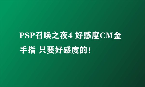 PSP召唤之夜4 好感度CM金手指 只要好感度的！
