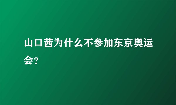 山口茜为什么不参加东京奥运会？