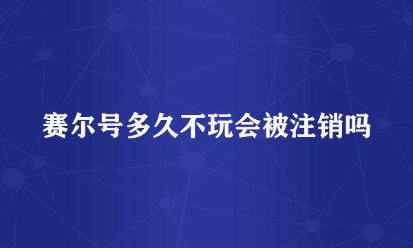 赛尔号多久不玩会被注销吗