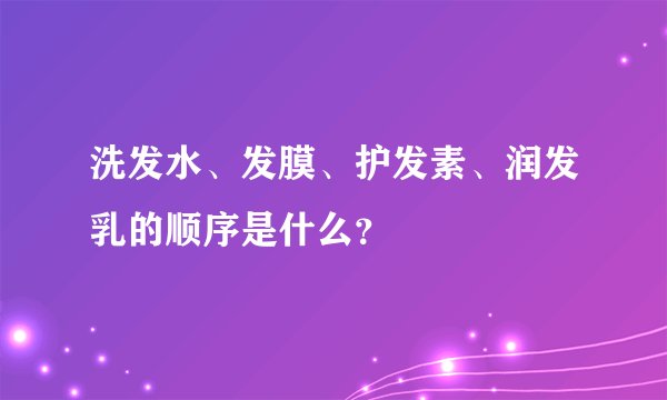 洗发水、发膜、护发素、润发乳的顺序是什么？