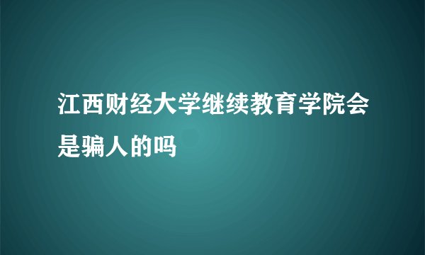 江西财经大学继续教育学院会是骗人的吗