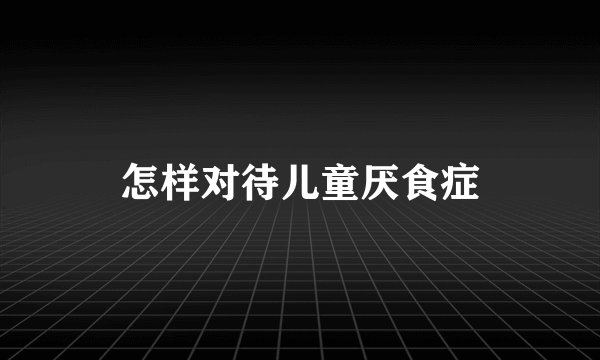 怎样对待儿童厌食症
