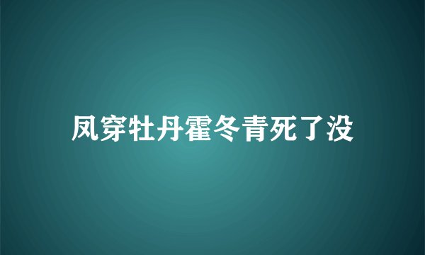 凤穿牡丹霍冬青死了没