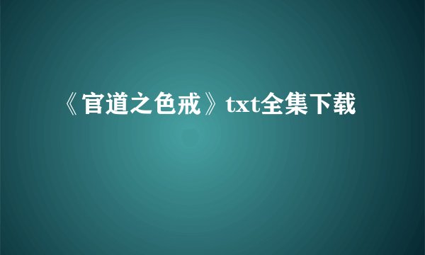 《官道之色戒》txt全集下载