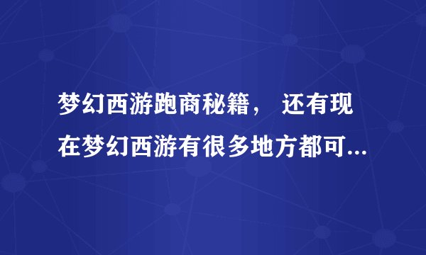 梦幻西游跑商秘籍， 还有现在梦幻西游有很多地方都可以直接传送回长安的，求直接传送会长安的坐标！