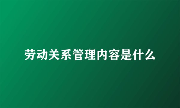 劳动关系管理内容是什么