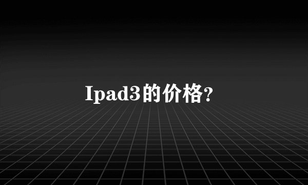 Ipad3的价格？