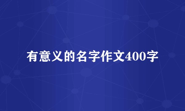 有意义的名字作文400字