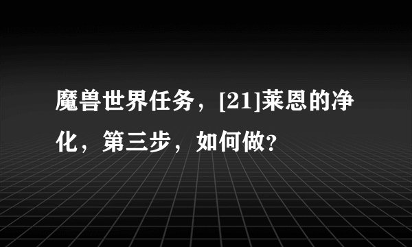 魔兽世界任务，[21]莱恩的净化，第三步，如何做？