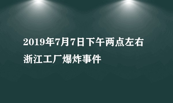 2019年7月7日下午两点左右浙江工厂爆炸事件