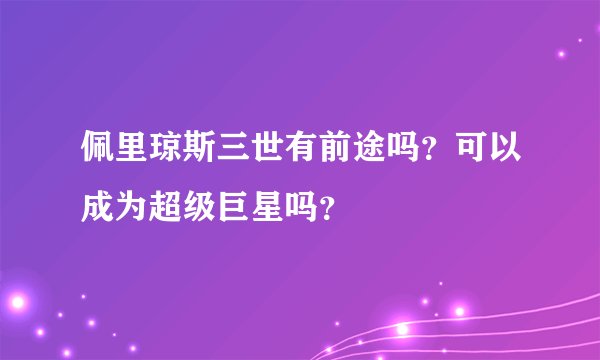 佩里琼斯三世有前途吗？可以成为超级巨星吗？