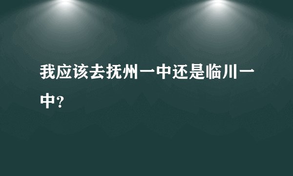 我应该去抚州一中还是临川一中？