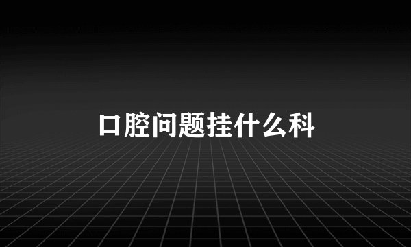 口腔问题挂什么科
