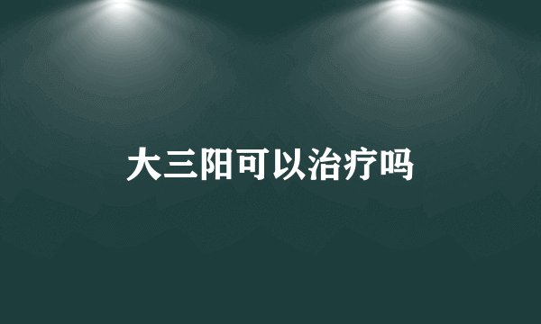 大三阳可以治疗吗