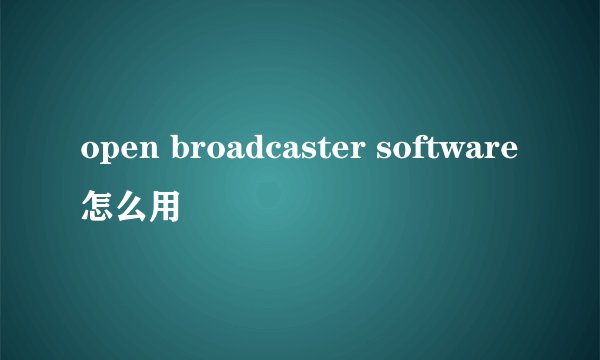 open broadcaster software怎么用