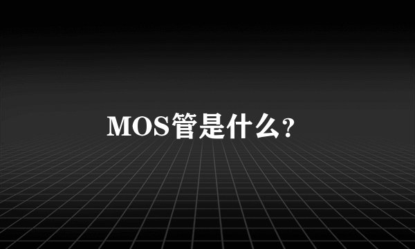 MOS管是什么？