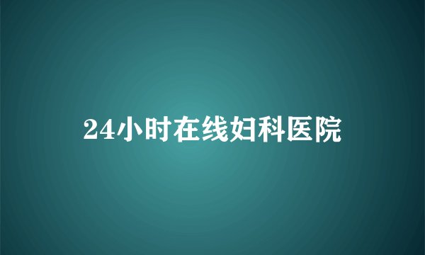 24小时在线妇科医院