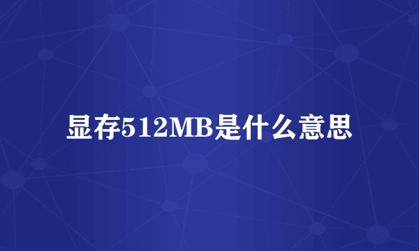 显存512MB是什么意思