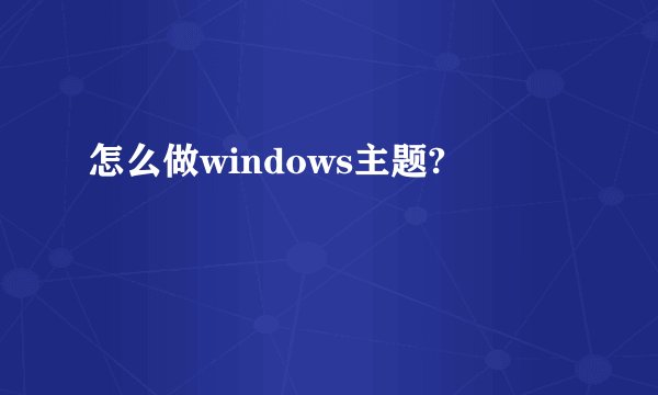 怎么做windows主题?