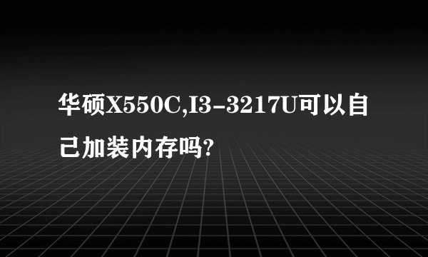 华硕X550C,I3-3217U可以自己加装内存吗?