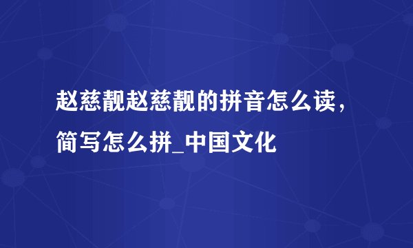 赵慈靓赵慈靓的拼音怎么读，简写怎么拼_中国文化