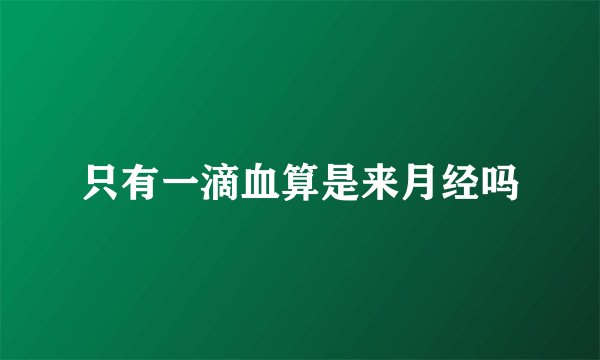 只有一滴血算是来月经吗