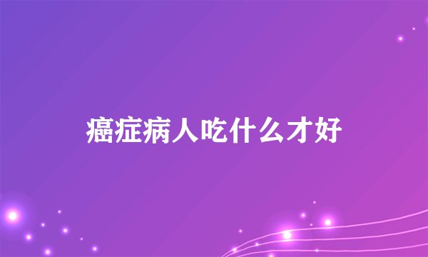 癌症病人吃什么才好