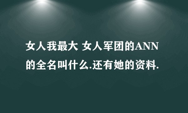 女人我最大 女人军团的ANN的全名叫什么.还有她的资料.
