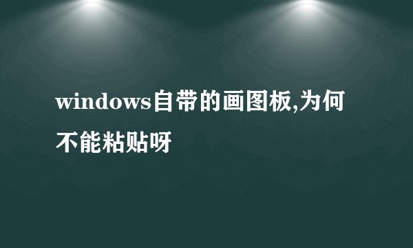 windows自带的画图板,为何不能粘贴呀