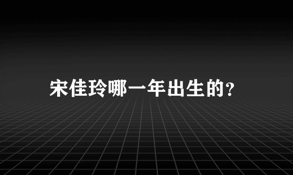 宋佳玲哪一年出生的？