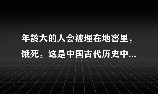 年龄大的人会被埋在地窖里，饿死。这是中国古代历史中的什么事件