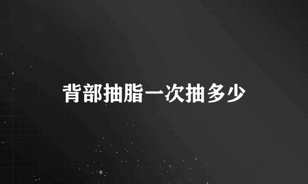 背部抽脂一次抽多少
