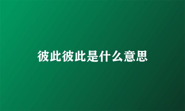 彼此彼此是什么意思