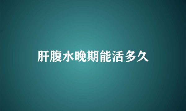 肝腹水晚期能活多久