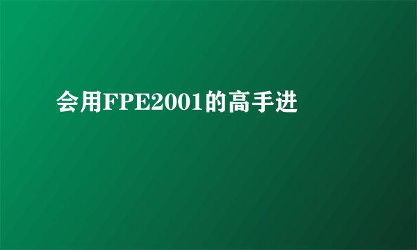 会用FPE2001的高手进