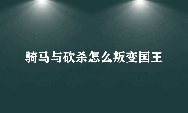 骑马与砍杀怎么叛变国王