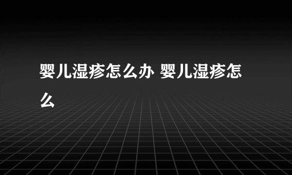 婴儿湿疹怎么办 婴儿湿疹怎么