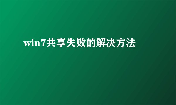 win7共享失败的解决方法