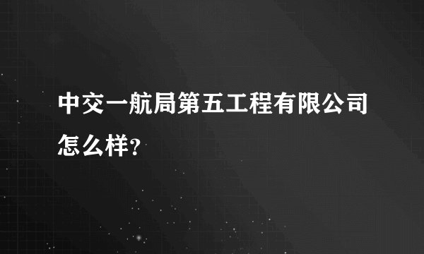 中交一航局第五工程有限公司怎么样？