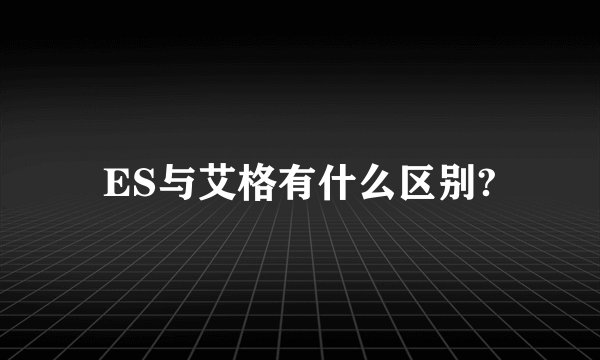 ES与艾格有什么区别?