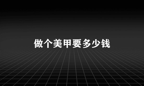 做个美甲要多少钱