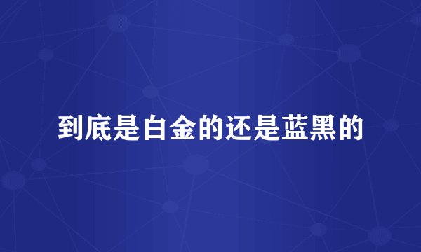 到底是白金的还是蓝黑的