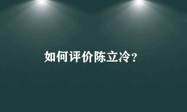如何评价陈立冷？