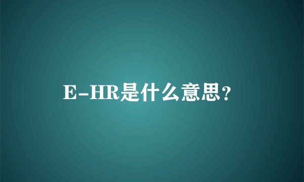 E-HR是什么意思？